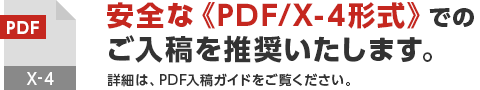 安全な『PDF/X-4』形式でのご入稿を推奨いたします。PDF入稿ガイドをご覧ください。